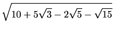 $\displaystyle \sqrt{10+5\sqrt{3}-2\sqrt{5}-\sqrt{15}}$